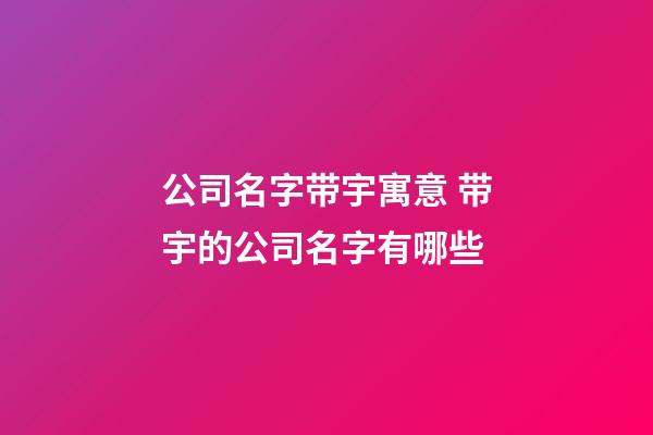 公司名字带宇寓意 带宇的公司名字有哪些-第1张-公司起名-玄机派